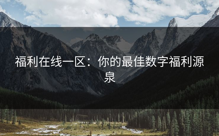 福利在线一区：你的最佳数字福利源泉