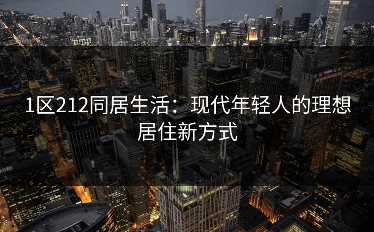 1区212同居生活：现代年轻人的理想居住新方式