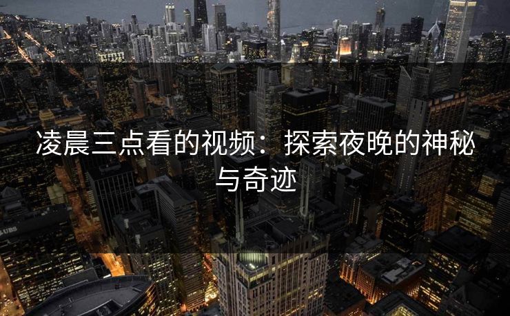 凌晨三点看的视频：探索夜晚的神秘与奇迹