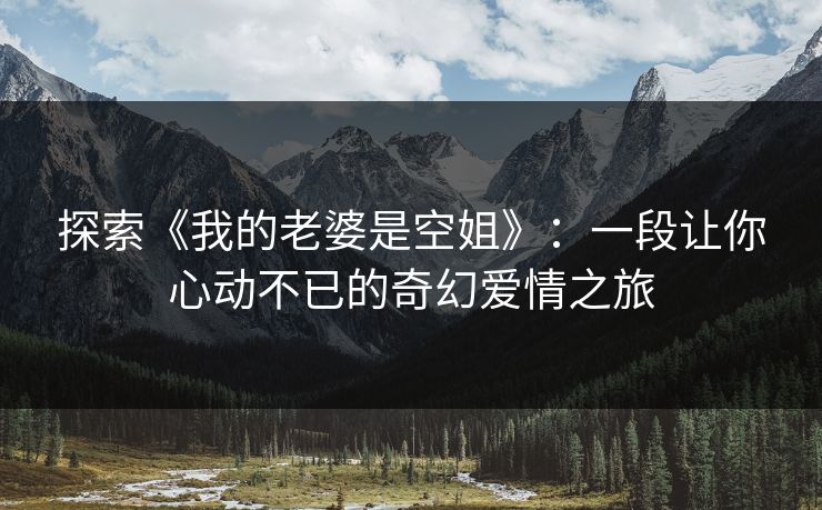 探索《我的老婆是空姐》:一段让你心动不已的奇幻爱情之旅 探索《我的老婆是空姐》:一段让你心动不已的奇幻爱情之旅