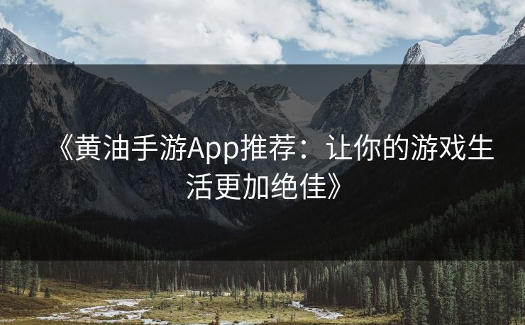 《黄油手游App推荐：让你的游戏生活更加绝佳》