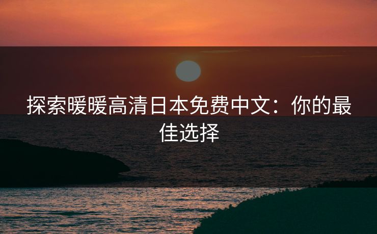 探索暖暖高清日本免费中文：你的最佳选择