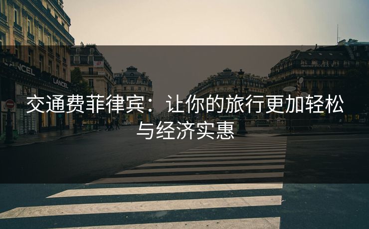 交通费菲律宾：让你的旅行更加轻松与经济实惠