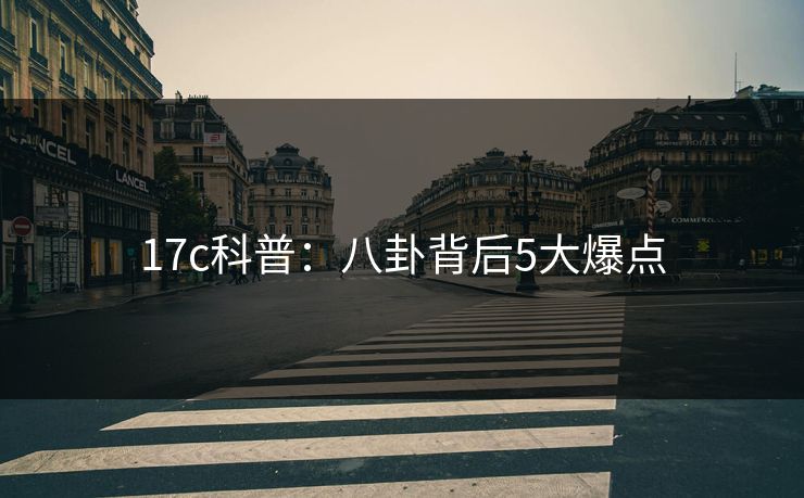 17c科普：八卦背后5大爆点