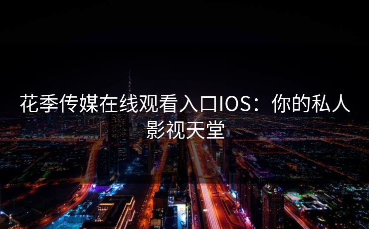 花季传媒在线观看入口IOS：你的私人影视天堂