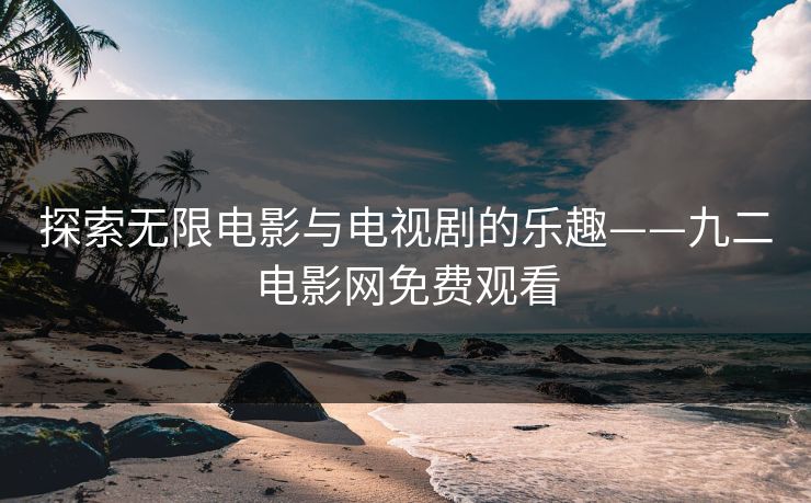探索无限电影与电视剧的乐趣——九二电影网免费观看