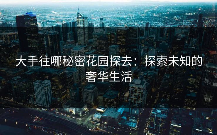 大手往哪秘密花园探去：探索未知的奢华生活