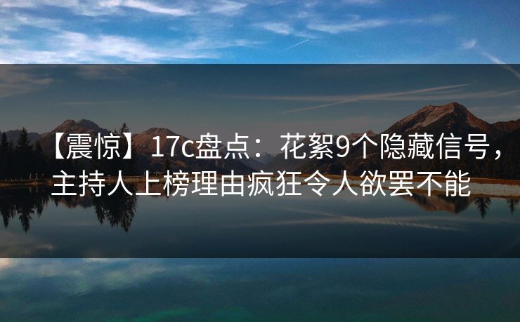 【震惊】17c盘点：花絮9个隐藏信号，主持人上榜理由疯狂令人欲罢不能