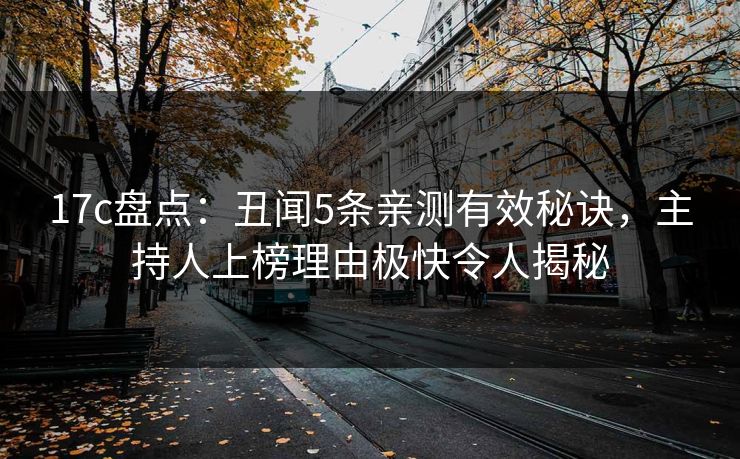 17c盘点：丑闻5条亲测有效秘诀，主持人上榜理由极快令人揭秘