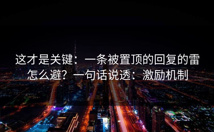 这才是关键：一条被置顶的回复的雷怎么避？一句话说透：激励机制