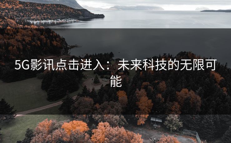 5G影讯点击进入：未来科技的无限可能