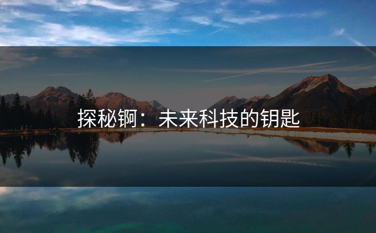 探秘锕：未来科技的钥匙