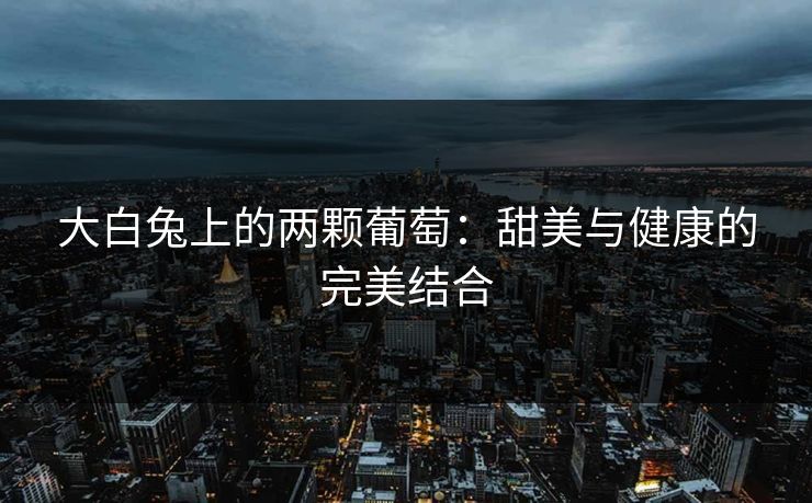 大白兔上的两颗葡萄：甜美与健康的完美结合