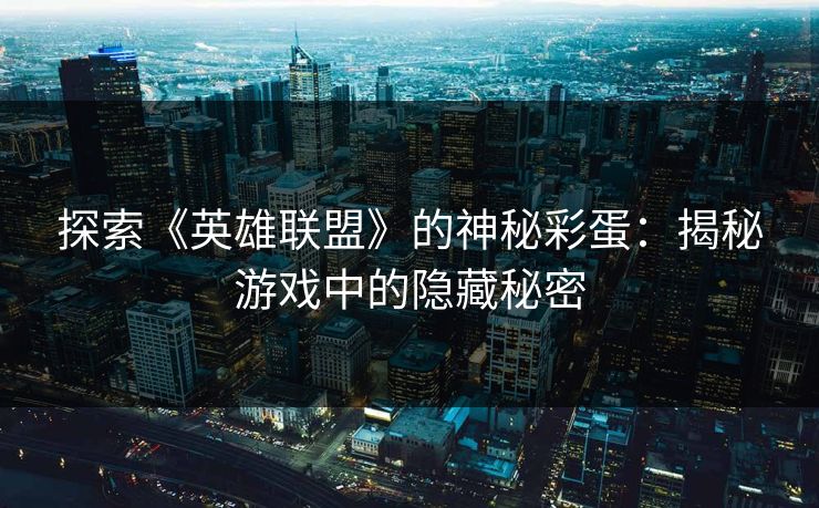 探索《英雄联盟》的神秘彩蛋：揭秘游戏中的隐藏秘密