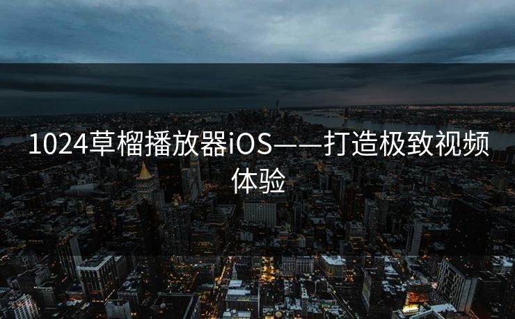 1024草榴播放器iOS——打造极致视频体验 1024草榴播放器iOS——打造极致视频体验
