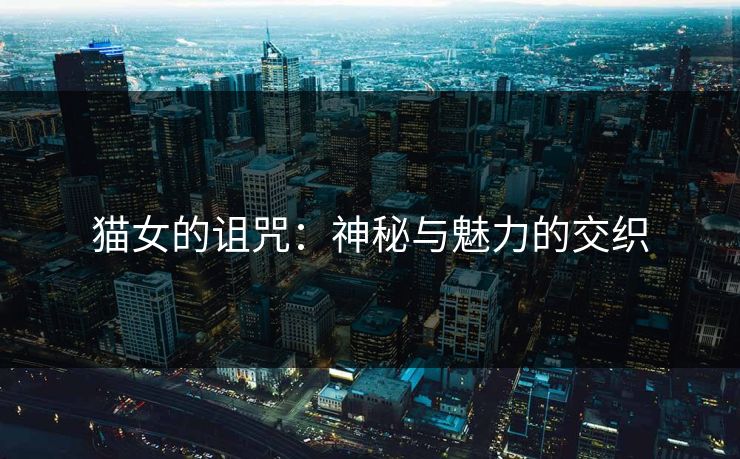 猫女的诅咒：神秘与魅力的交织