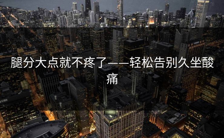 腿分大点就不疼了——轻松告别久坐酸痛