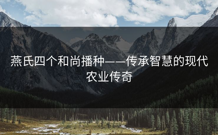 燕氏四个和尚播种——传承智慧的现代农业传奇
